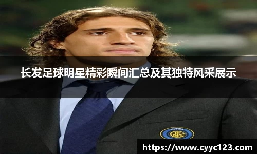 长发足球明星精彩瞬间汇总及其独特风采展示