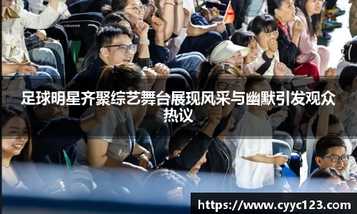 足球明星齐聚综艺舞台展现风采与幽默引发观众热议